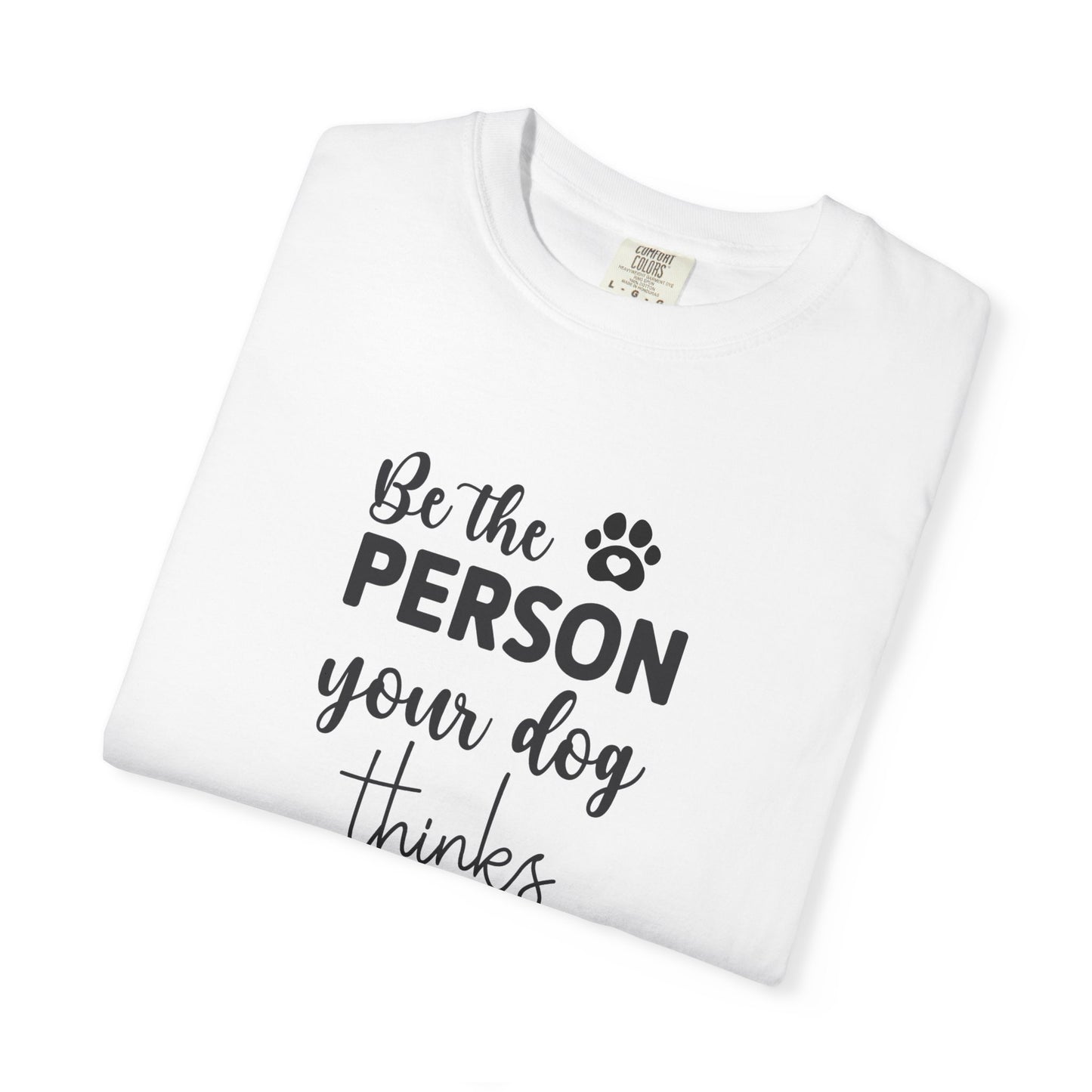 Be the Person Your Dog Thinks You Are T-Shirt, Dog Lover Gift, Funny Pet Shirt, Unisex Animal Tee, Birthday Gift for Dog Owners