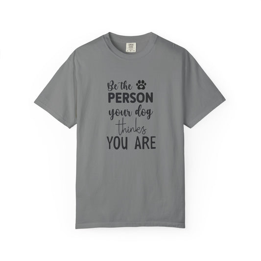 Be the Person Your Dog Thinks You Are T-Shirt