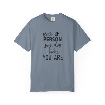 Be the Person Your Dog Thinks You Are T-Shirt