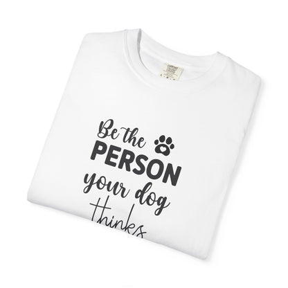 Be the Person Your Dog Thinks You Are T-Shirt, Dog Lover Gift, Funny Pet Shirt, Unisex Animal Tee, Birthday Gift for Dog Owners