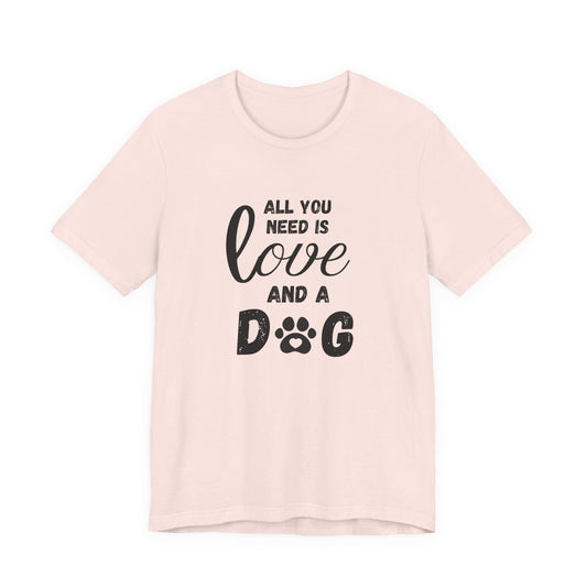 All You Need Is A Dog T-Shirt