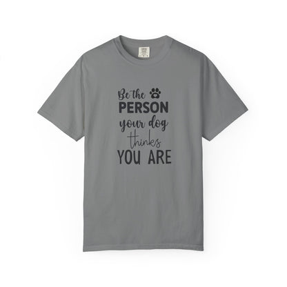 Be the Person Your Dog Thinks You Are T-Shirt