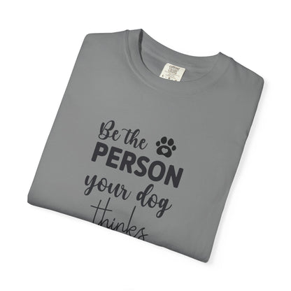 Be the Person Your Dog Thinks You Are T-Shirt