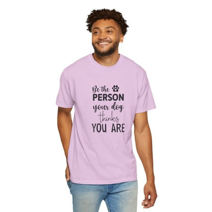 Be the Person Your Dog Thinks You Are T-Shirt