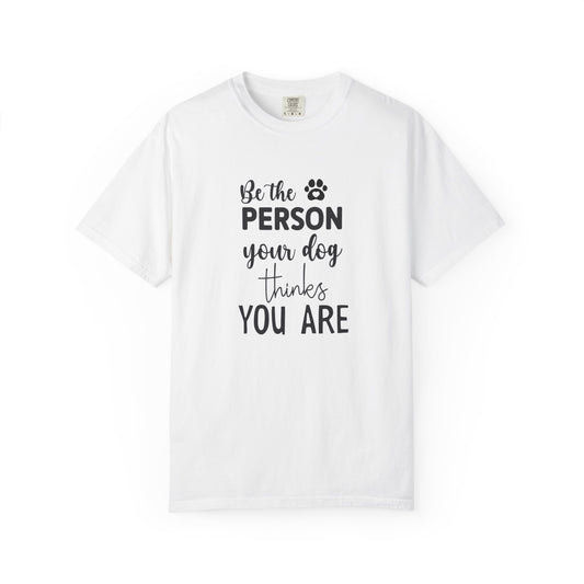 Be the Person Your Dog Thinks You Are T-Shirt