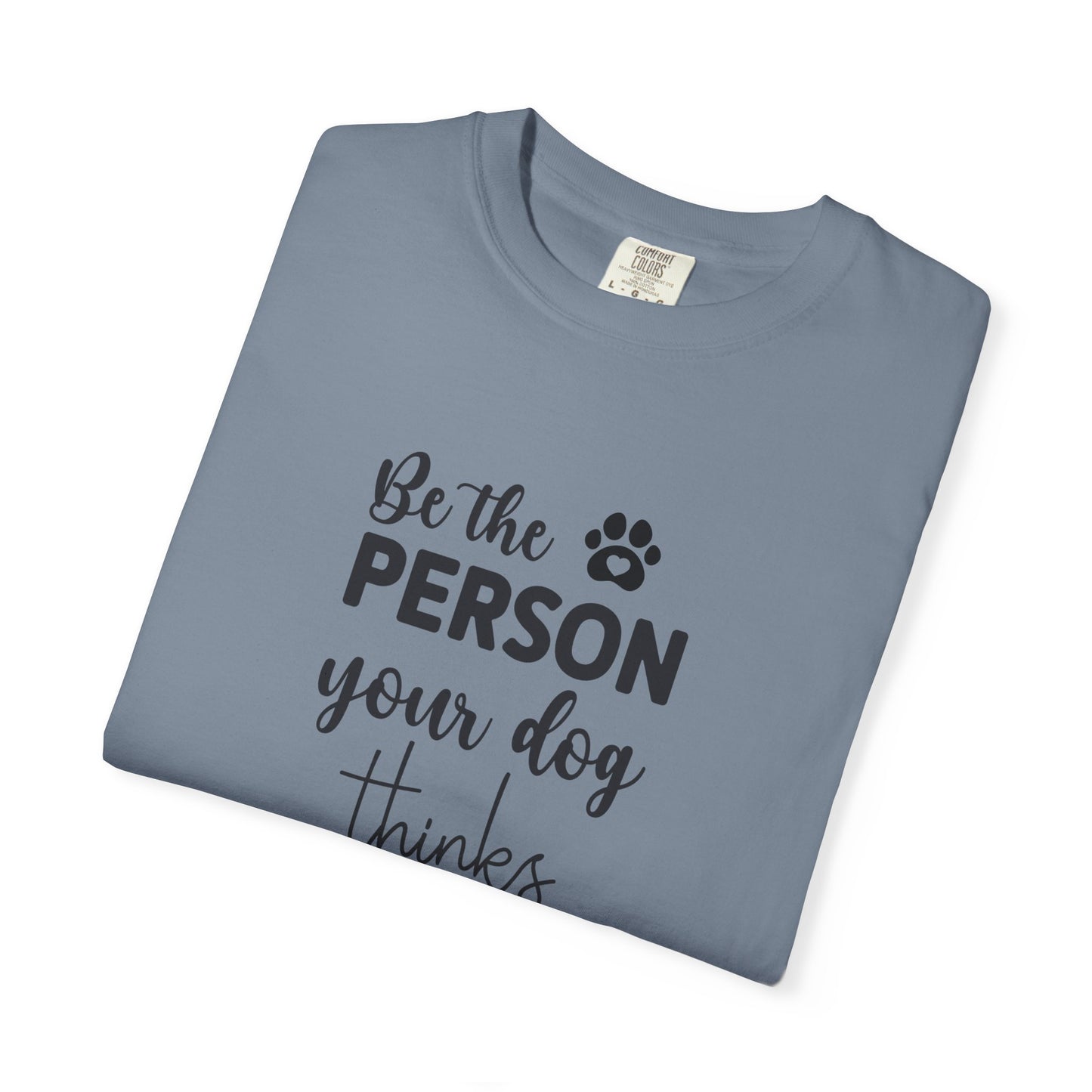 Be the Person Your Dog Thinks You Are T-Shirt